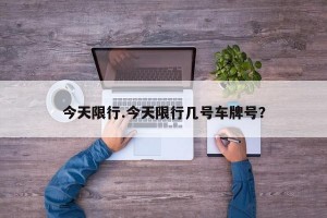 今天限行.今天限行几号车牌号？