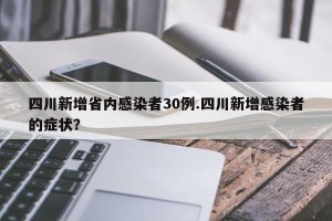 四川新增省内感染者30例.四川新增感染者的症状？
