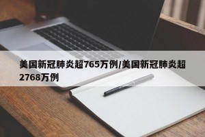 美国新冠肺炎超765万例/美国新冠肺炎超2768万例