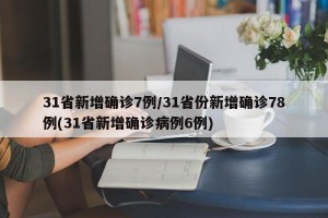 31省新增确诊7例/31省份新增确诊78例(31省新增确诊病例6例)