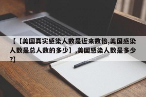 【【美国真实感染人数是近来数倍,美国感染人数是总人数的多少】,美国感染人数是多少?】