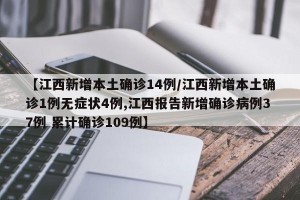 【江西新增本土确诊14例/江西新增本土确诊1例无症状4例,江西报告新增确诊病例37例 累计确诊109例】