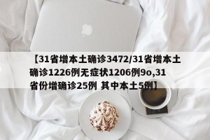 【31省增本土确诊3472/31省增本土确诊1226例无症状1206例9o,31省份增确诊25例 其中本土5例】