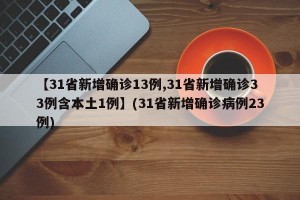 【31省新增确诊13例,31省新增确诊33例含本土1例】(31省新增确诊病例23例)
