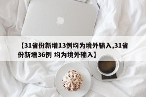 【31省份新增13例均为境外输入,31省份新增36例 均为境外输入】
