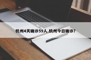杭州4天确诊59人.杭州今日确诊？