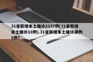 31省新增本土确诊2157例(31省新增本土确诊10例).31省新增本土确诊病例5例？