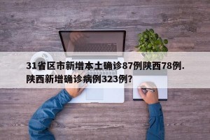 31省区市新增本土确诊87例陕西78例.陕西新增确诊病例323例？