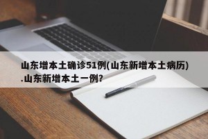 山东增本土确诊51例(山东新增本土病历).山东新增本土一例？