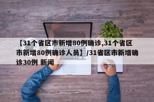 【31个省区市新增80例确诊,31个省区市新增80例确诊人员】/31省区市新增确诊30例 新闻