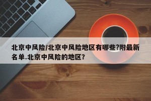 北京中风险/北京中风险地区有哪些?附最新名单.北京中风险的地区？