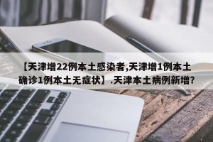 【天津增22例本土感染者,天津增1例本土确诊1例本土无症状】.天津本土病例新增？
