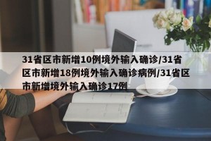 31省区市新增10例境外输入确诊/31省区市新增18例境外输入确诊病例/31省区市新增境外输入确诊17例