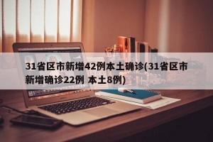 31省区市新增42例本土确诊(31省区市新增确诊22例 本土8例)
