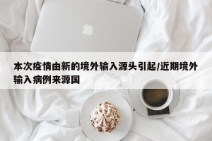本次疫情由新的境外输入源头引起/近期境外输入病例来源国