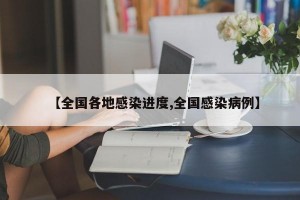 【全国各地感染进度,全国感染病例】