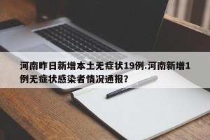 河南昨日新增本土无症状19例.河南新增1例无症状感染者情况通报？
