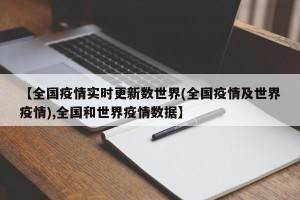 【全国疫情实时更新数世界(全国疫情及世界疫情),全国和世界疫情数据】