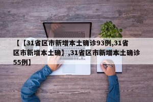 【【31省区市新增本土确诊93例,31省区市新增本土确】,31省区市新增本土确诊55例】