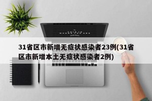 31省区市新增无症状感染者23例(31省区市新增本土无症状感染者2例)