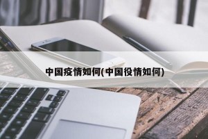中国疫情如何(中国役情如何)