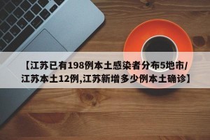 【江苏已有198例本土感染者分布5地市/江苏本土12例,江苏新增多少例本土确诊】