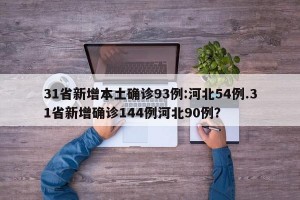 31省新增本土确诊93例:河北54例.31省新增确诊144例河北90例？