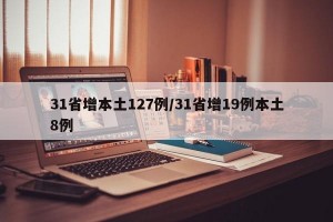 31省增本土127例/31省增19例本土8例