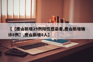 【【唐山新增29例阳性感染者,唐山新增确诊8例】,唐山新增8人】