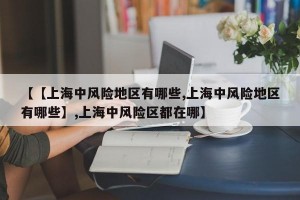 【【上海中风险地区有哪些,上海中风险地区有哪些】,上海中风险区都在哪】