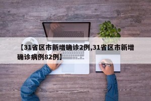 【31省区市新增确诊2例,31省区市新增确诊病例82例】