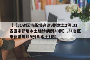 【【31省区市新增确诊9例本土2例,31省区市新增本土确诊病例30例】,31省区市新增确诊9例含本土1例】