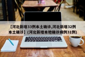 【河北新增33例本土确诊,河北新增32例本土确诊】(河北新增本地确诊病例31例)