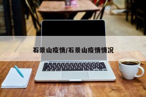 石景山疫情/石景山疫情情况