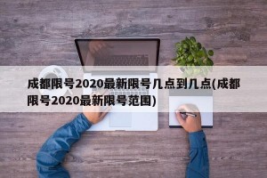 成都限号2020最新限号几点到几点(成都限号2020最新限号范围)
