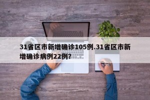 31省区市新增确诊105例.31省区市新增确诊病例22例？
