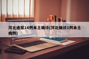 河北通报14例本土确诊(河北确诊1例本土病例)