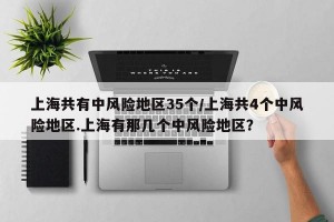 上海共有中风险地区35个/上海共4个中风险地区.上海有那几个中风险地区？