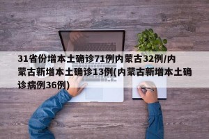 31省份增本土确诊71例内蒙古32例/内蒙古新增本土确诊13例(内蒙古新增本土确诊病例36例)