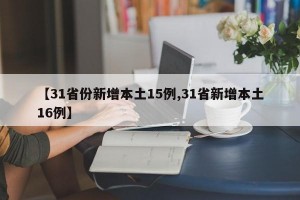 【31省份新增本土15例,31省新增本土16例】