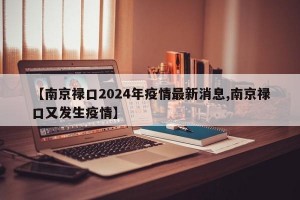【南京禄口2024年疫情最新消息,南京禄口又发生疫情】