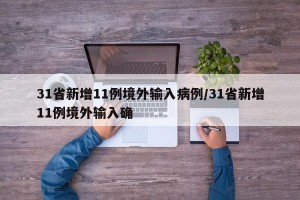 31省新增11例境外输入病例/31省新增11例境外输入确