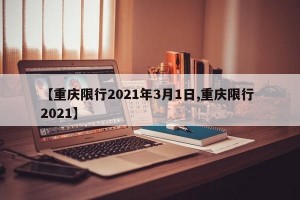 【重庆限行2021年3月1日,重庆限行 2021】