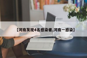 【河南发现4名感染者,河南一感染】