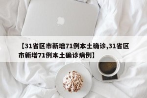 【31省区市新增71例本土确诊,31省区市新增71例本土确诊病例】