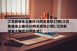 江苏新增本土确诊20例无症状27例(江苏新增本土确诊20例无症状27例).江苏新增本土确诊20例轨迹？