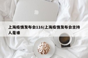 上海疫情发布会116/上海疫情发布会主持人是谁