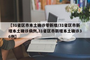 【31省区市本土确诊零新增/31省区市新增本土确诊病例,31省区市新增本土确诊36例】