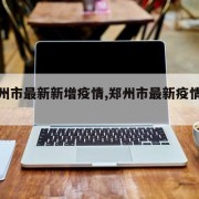 【郑州市最新新增疫情,郑州市最新疫情公告】