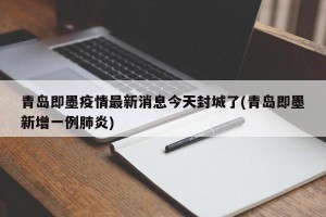 青岛即墨疫情最新消息今天封城了(青岛即墨新增一例肺炎)